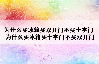 为什么买冰箱买双开门不买十字门 为什么买冰箱买十字门不买双开门